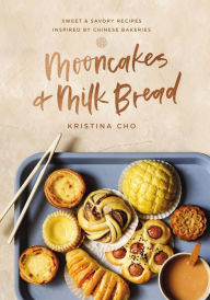 Title: Mooncakes and Milk Bread: Sweet and Savory Recipes Inspired by Chinese Bakeries, Author: Kristina Cho