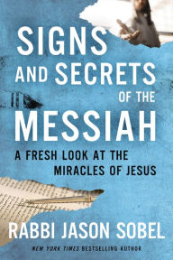 Title: Signs and Secrets of the Messiah: A Fresh Look at the Miracles of Jesus, Author: Rabbi Jason Sobel