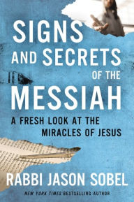 Title: Signs and Secrets of the Messiah: A Fresh Look at the Miracles of Jesus, Author: Rabbi Jason Sobel