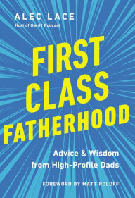 Title: First Class Fatherhood: Advice and Wisdom from High-Profile Dads, Author: Alec Lace