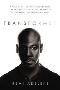 Title: Transformed: A Navy SEAL's Unlikely Journey from the Throne of Africa, to the Streets of the Bronx, to Defying All Odds, Author: Remi Adeleke