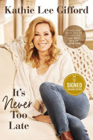 Title: It's Never Too Late: Make the Next Act of Your Life the Best Act of Your Life (Signed B&N Exclusive Book), Author: Kathie Lee Gifford