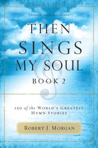 Title: Then Sings My Soul, Book 2: 150 of the World's Greatest Hymn Stories, Author: Robert J. Morgan