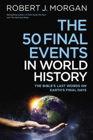 Title: The 50 Final Events in World History: The Bible's Last Words on Earth's Final Days, Author: Robert J. Morgan