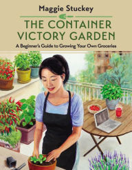 Title: The Container Victory Garden: A Beginner's Guide to Growing Your Own Groceries, Author: Maggie Stuckey