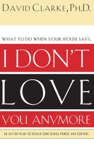 I Don't Love You Anymore: What to do when he says,