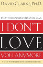 I Don't Love You Anymore: What to do when he says,