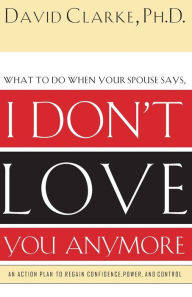 Title: What to Do When He Says, I Don't Love You Anymore: An Action Plan to Regain Confidence, Power and Control, Author: David Clarke