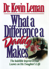 Title: What a Difference a Daddy Makes: The Lasting Imprint a Dad Leaves on His Daughter's Life, Author: Kevin Leman