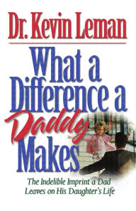 Title: What a Difference a Daddy Makes: The Lasting Imprint a Dad Leaves on His Daughter's Life, Author: Kevin Leman