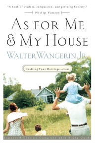 Title: As For Me and My House: Crafting Your Marriage to Last, Author: Walter Wangerin Jr.