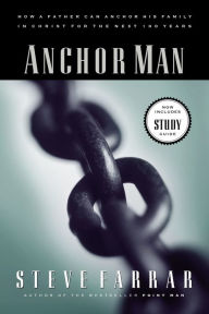 Title: Anchor Man: How a Father Can Anchor His Family in Christ for the Next 100 Years, Author: Steve Farrar