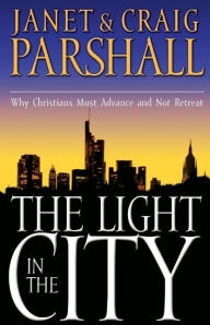 Title: The Light in the City: Why Christians Must Advance and Not Retreat, Author: Janet Parshall