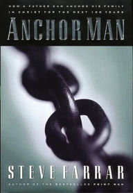 Anchor Man: How a Father Can Anchor His Family in Christ for the Next 100 Years