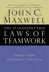 Title: The 17 Indisputable Laws of Teamwork: Embrace Them and Empower Your Team, Author: John C. Maxwell