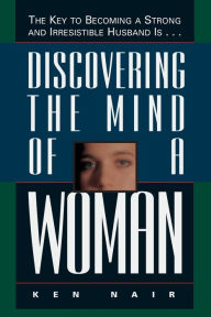 Title: Discovering the Mind of a Woman: The Key to Becoming a Strong and Irresistable Husband is..., Author: Ken Nair