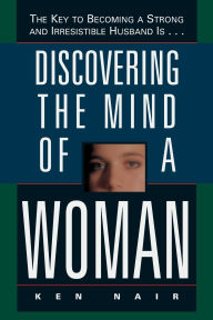 Title: Discovering the Mind of a Woman: The Key to Becoming a Strong and Irresistable Husband is..., Author: Ken Nair