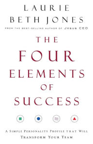 Title: The Four Elements of Success: A Simple Personality Profile that will Transform Your Team, Author: Laurie Beth Jones