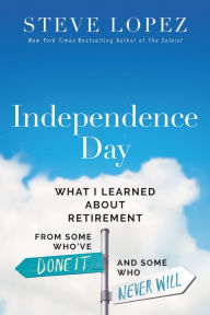 Title: Independence Day: What I Learned About Retirement from Some Who've Done It and Some Who Never Will, Author: Steve Lopez