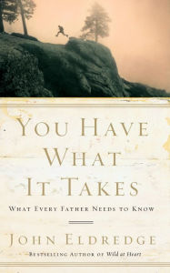 Title: You Have What It Takes: What Every Father Needs to Know, Author: John Eldredge