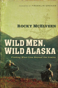 Title: Wild Men, Wild Alaska: Finding What Lies Beyond the Limits, Author: Rocky McElveen