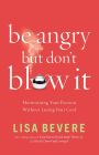 Be Angry, but Don't Blow It!: Maintaining Your Passion Without Losing Your Cool