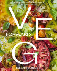 Title: Veg Forward: Super-Delicious Recipes that Put Produce at the Center of Your Plate, Author: Susan Spungen