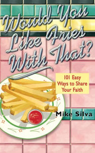 Title: Would You Like Fries With That?: 101 Easy Ways to Share Your Faith, Author: Mike Silva