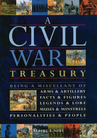 Civil War Treasury: Being a Miscellany of Arms & Artillery, Facts & Figures, Legends & Lore, Muses & Minstrels, Personalities & People