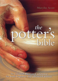 Title: Potter's Bible: An Essential Illustrated Reference for both Beginner and Advanced Potters, Author: Marylin Scott