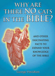 Why Are There No Cats In The Bible?: And Other Fascinating Facts to Expand Your Knowledge of the Bible