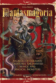 Fantasmagoria: An Atlas of Fabulous Creatures, Magical Monsters and Enchanged Beings