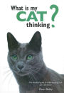 What Is My Cat Thinking?: The Essential Guide to Understanding Your Pet's Behavior