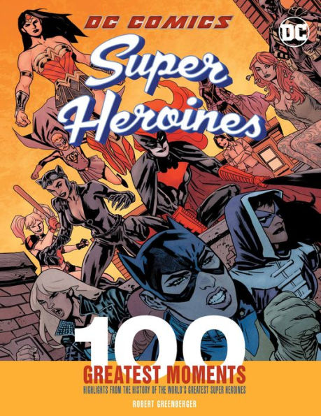 DC Comics Super Heroines: 100 Greatest Moments: Highlights from the History of the World's Greatest Super Heroines