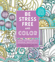 Title: Be Stress-Free and Color: Channel Your Worries into a Comforting, Creative Activity, Author: Lacy Mucklow