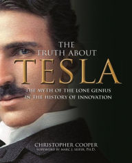 Title: The Truth About Tesla: The Myth of the Lone Genius in the History of Innovation, Author: Christopher Cooper