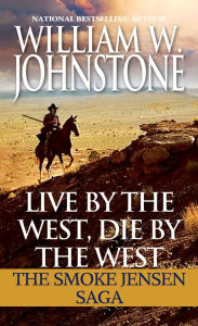 Title: Live by the West, Die by the West: The Smoke Jensen Saga, Author: William W. Johnstone