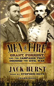 Men of Fire: Grant, Forrest and the Campaign That Decided the Civil War