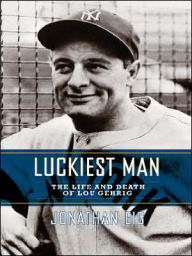 Luckiest Man: The Life and Death of Lou Gehrig