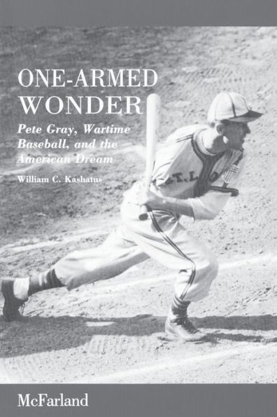 One-Armed Wonder: Pete Gray, Wartime Baseball, and the American Dream