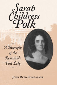 Title: Sarah Childress Polk: A Biography of the Remarkable First Lady, Author: John R. Bumgarner