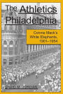 The Athletics of Philadelphia: Connie Mack's White Elephants, 1901-1954