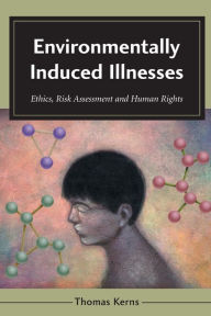 Title: Environmentally Induced Illnesses: Ethics, Risk Assessment and Human Rights / Edition 1, Author: Thomas Kerns