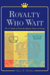 Title: Royalty Who Wait: The 21 Heads of Formerly Regnant Houses of Europe, Author: Olga S. Opfell