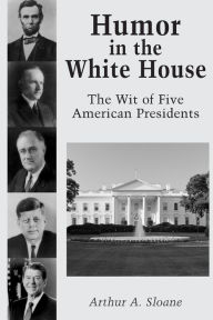 Title: Humor in the White House: The Wit of Five American Presidents, Author: Arthur A. Sloane