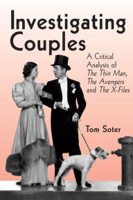 Title: Investigating Couples: A Critical Analysis of The Thin Man, The Avengers and The X-Files / Edition 4, Author: Tom Soter