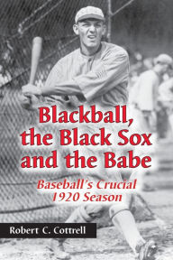 Title: Blackball, the Black Sox, and the Babe: Baseball's Crucial 1920 Season, Author: Robert C. Cottrell