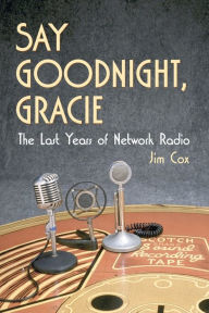 Title: Say Goodnight, Gracie: The Last Years of Network Radio, Author: Jim Cox