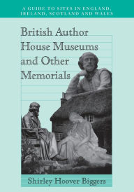 Title: British Author House Museums and Other Memorials: A Guide to Sites in England, Ireland, Scotland and Wales, Author: Shirley Hoover Biggers