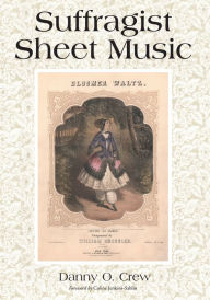 Title: Suffragist Sheet Music: An Illustrated Catalogue of Published Music Associated with the Women's Rights and Suffrage Movement in America, 1795-1921, with Complete Lyrics, Author: Danny O. Crew